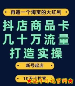 抖店商品卡几十万流量打造实操,从新号起店到一天几十万搜索、推荐流量完整实操步骤-流年日记