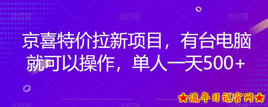 京喜特价拉新新玩法，有台电脑就可以操作，单人一天500+【揭秘】-流年日记