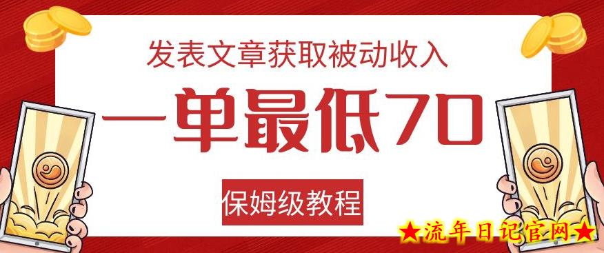 发表文章获取被动收入，一单最低70，保姆级教程【揭秘】-流年日记