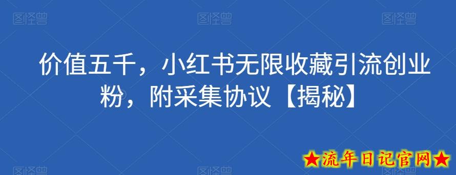 价值五千，小红书无限收藏引流创业粉，附采集协议【揭秘】-流年日记