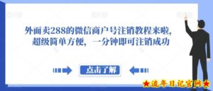 外面卖288的微信商户号注销教程来啦,超级简单方便,一分钟即可注销成功【揭秘】-流年日记