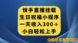 快手挂载生日祝福小程序,一天收入300+,小白轻松上手【揭秘】-流年日记
