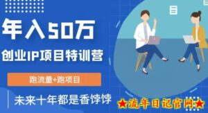 创业IP年入50W核心方法,未来10年最值得做的项目【揭秘】-流年日记