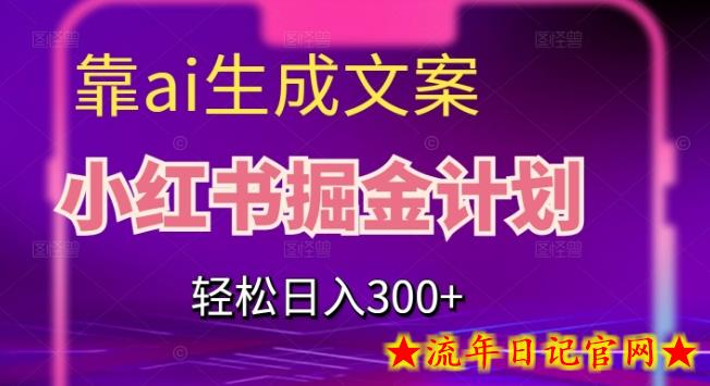 靠AI生成文案，小红书掘金计划，轻松日入300+【揭秘】-流年日记