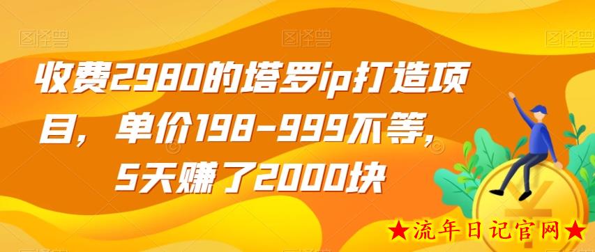 收费2980的塔罗ip打造项目，单价198-999不等，5天赚了2000块【揭秘】-流年日记