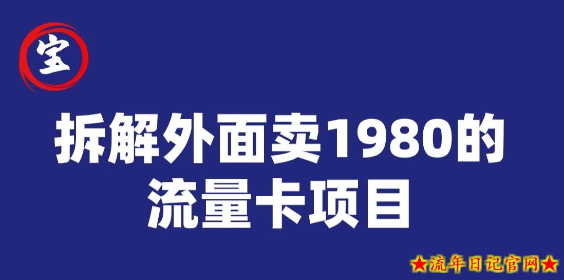 宝哥拆解外面卖1980手机流量卡项目，0成本无脑推广-流年日记