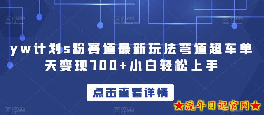 yw计划s粉赛道最新玩法弯道超车单天变现700+小白轻松上手-流年日记