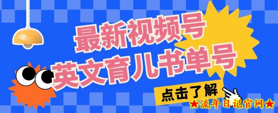 最新视频号英文育儿书单号，每天几分钟单号月入1w+-流年日记