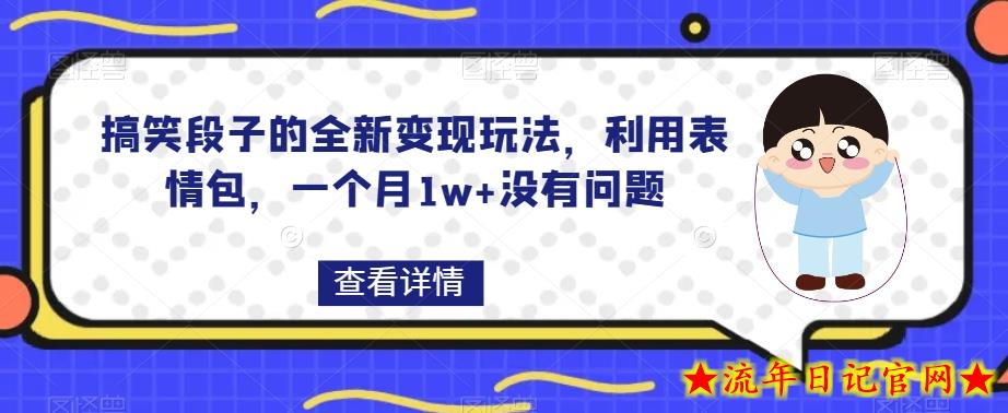 搞笑段子的全新变现玩法，利用表情包，一个月1w+没有问题【揭秘】-流年日记