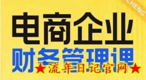 电商企业财务管理线上课,为电商企业规划财税-流年日记