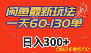 闲鱼最新玩法,一天60-130单,市场需求大,日入300+-流年日记