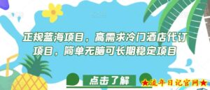 正规蓝海项目,高需求冷门酒店代订项目,简单无脑可长期稳定项目【揭秘】-流年日记