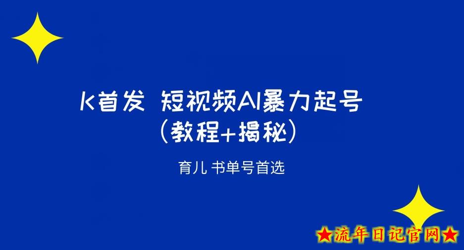 K首发短视频AI暴力起号育儿书单号首选（教程+揭秘）-流年日记