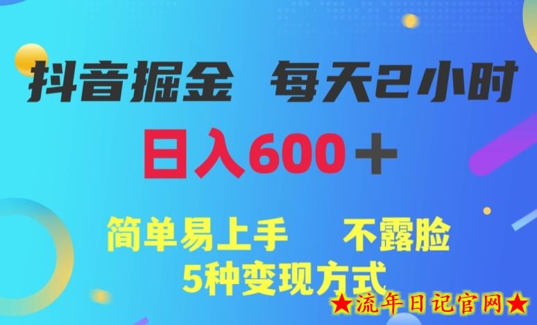 抖音掘金小项目，每天2小时，日入600+，简单易上手，不露脸5种变现方式-流年日记