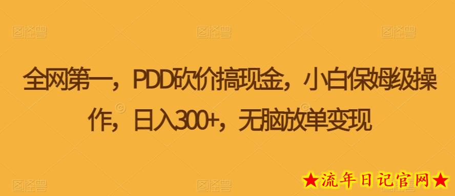 PDD砍价搞现金，小白保姆级操作，日入300+，无脑放单变现-流年日记