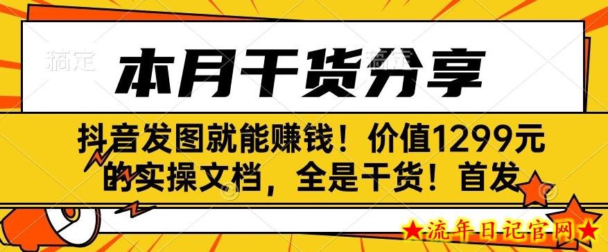 抖音发图就能赚钱！价值1299元的实操文档，全是干货！首发-流年日记