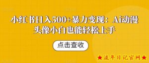 小红书日入500+暴力变现：Ai动漫头像小白也能轻松上手-流年日记