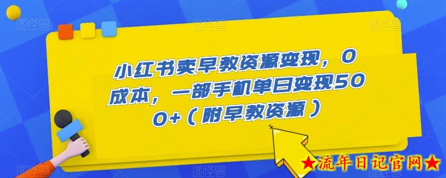 小红书卖早教资源变现，0成本，一部手机单日变现500+（附早教资源）-流年日记