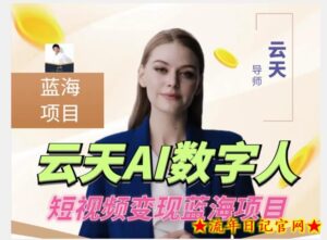 云天AI数字人短视频项目,门槛低,适合各类人群【更新】-流年日记