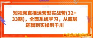 短视频直播运营型实战营(32+33期)，全面系统学习，从底层逻辑到实操到千川-流年日记