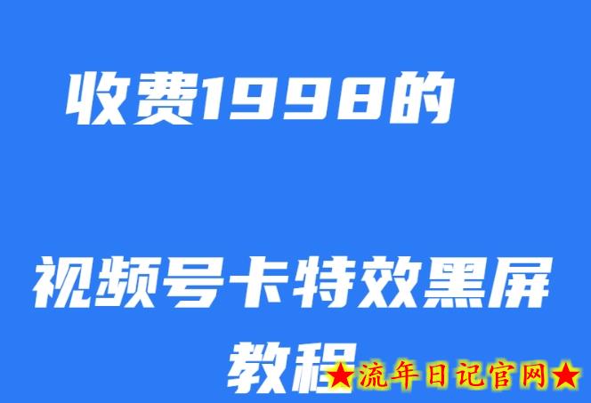 外面收费1998的视频号卡特效黑屏玩法，条条原创，轻松热门【揭秘】-流年日记