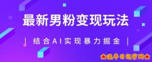 最新男粉玩法,利用AI结合男粉项目暴力掘金,单日收益可达1000+【揭秘】-流年日记