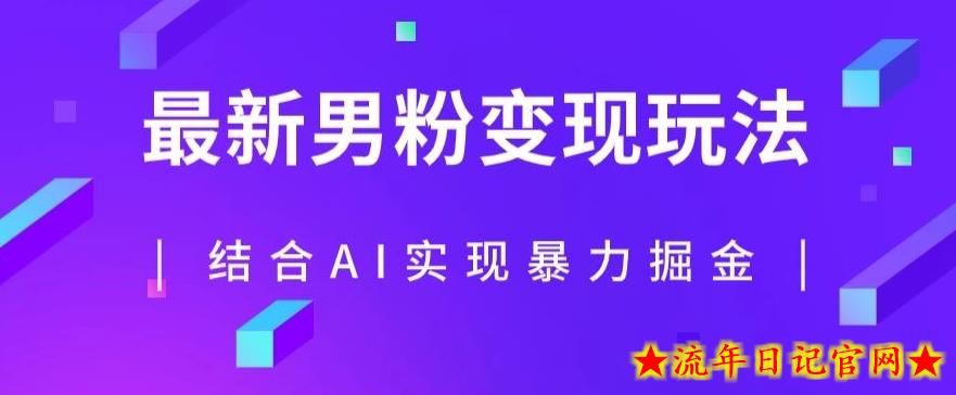 最新男粉玩法，利用AI结合男粉项目暴力掘金，单日收益可达1000+【揭秘】-流年日记