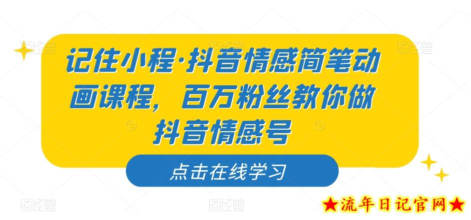 记住小程·抖音情感简笔动画课程，百万粉丝教你做抖音情感号-流年日记