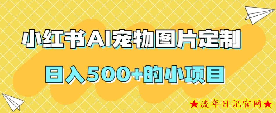 小红书AI宠物图片定制，日入500+的小项目-流年日记