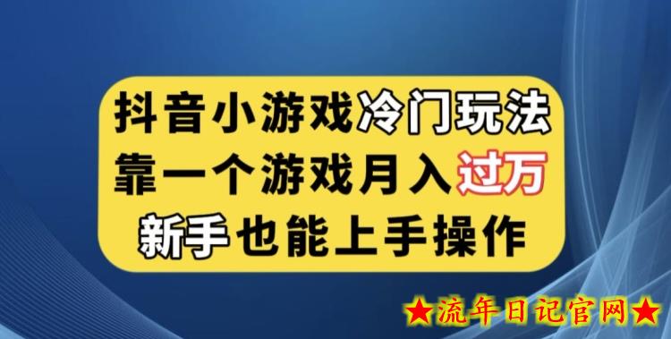 抖音小游戏冷门玩法，靠一个游戏月入过万，新手也能轻松上手【揭秘】-流年日记