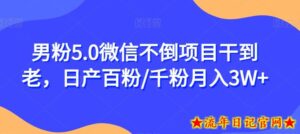 男粉5.0微信不倒项目干到老，日产百粉/千粉月入3W+【揭秘】-流年日记