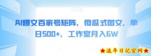AI爆文百家号矩阵,傻瓜式图文,单日500+,工作室月入6W【揭秘】-流年日记