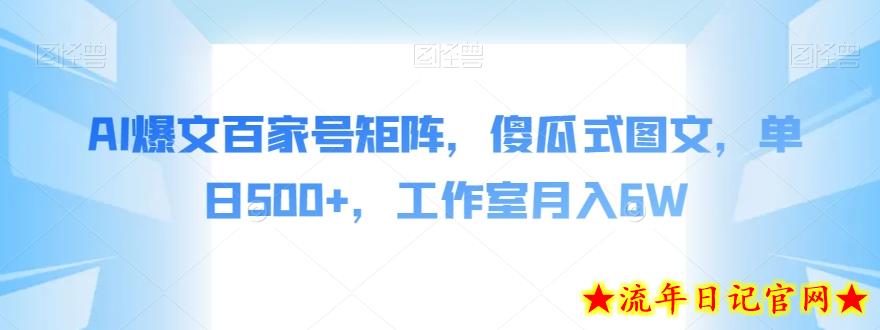 AI爆文百家号矩阵，傻瓜式图文，单日500+，工作室月入6W【揭秘】-流年日记