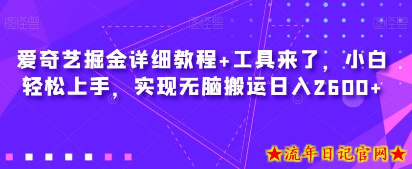 爱奇艺掘金详细教程+工具来了，小白轻松上手，实现无脑搬运日入2600+-流年日记