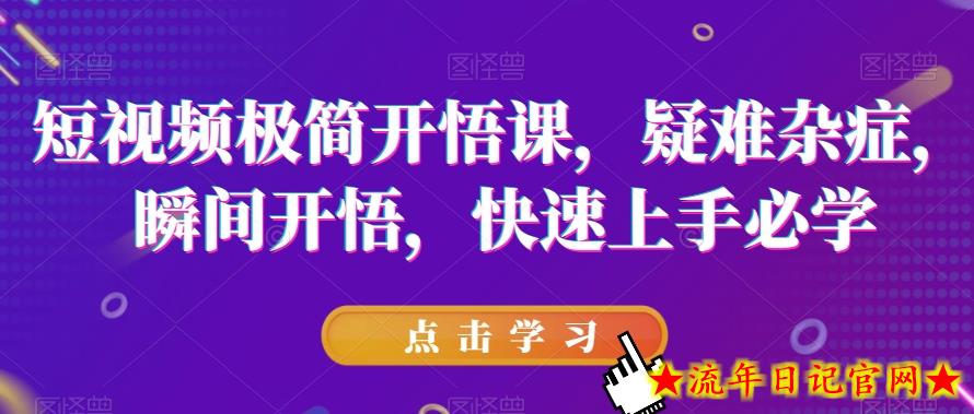 短视频极简开悟课，​疑难杂症，瞬间开悟，快速上手必学-流年日记