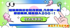 短视频风景号制作教程,几分钟一条原创视频,轻松日入200+!-流年日记