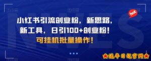 小红书引流创业粉,新思路,新工具,日引100+创业粉!可挂机批量操作!-流年日记