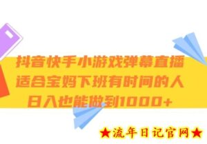 抖音快手小游戏弹幕直播,适合宝妈和下班有时间的人,日入1000+-流年日记