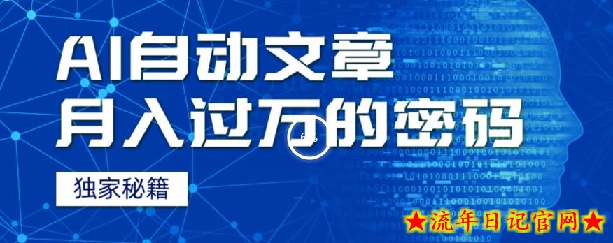 外面收费998，我用AI+独家秘籍迅速提高效率自动写文章，月入过万！揭秘背后技巧！-流年日记