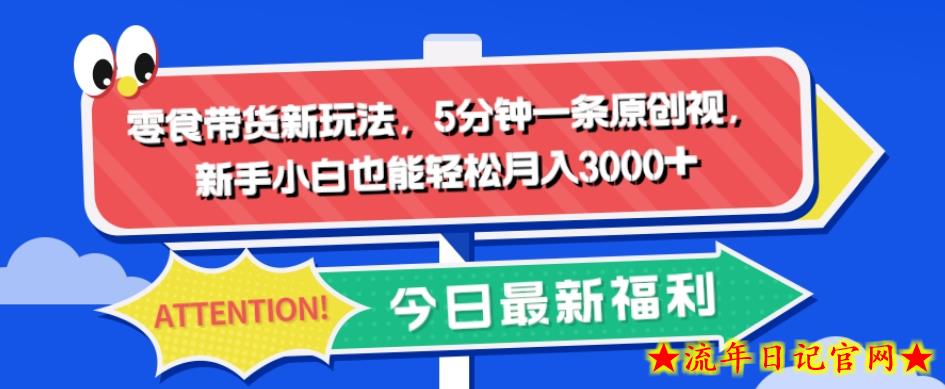 零食带货新玩法，5分钟一条原创视频，新手小白也能轻松月入3000+-流年日记