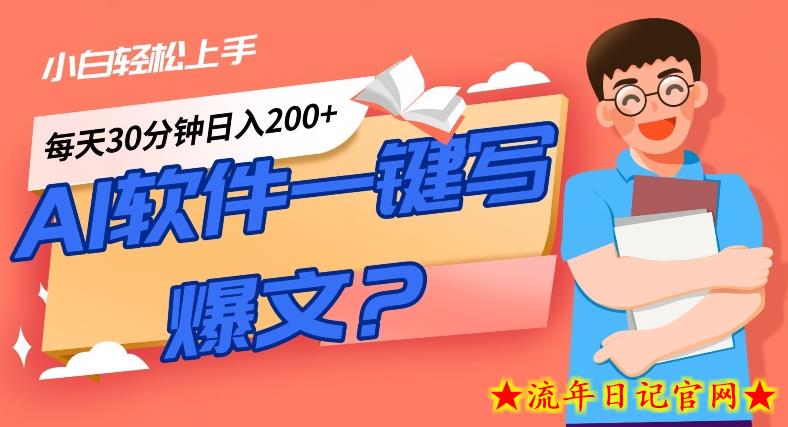 AI一键生成爆文软件！小白轻松上手，日入300+！-流年日记