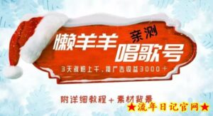 懒羊羊唱歌号,亲测三天涨粉上千,接广告收益3000+(附教程+素材)-流年日记