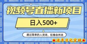 视频号直播新项目,通过简单的人货场,狂撸自然流,日入500+【260G资料】-流年日记