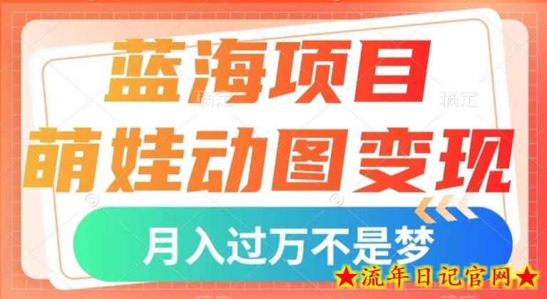 蓝海项目，萌娃动图变现，几分钟一个视频，小白也可直接入手，月入1w+【揭秘】-流年日记