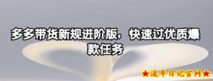 多多带货新规进阶版,快速过优质爆款任务-流年日记