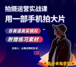手机拍摄运营实战课,用一部手机拍大片,各赛道真实模拟-流年日记