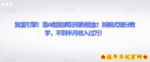 致富引擎!靠AI智能疯狂吸粉掘金!拆解式细分教学,不到半月收入过万【揭秘】-流年日记