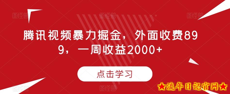 腾讯视频暴力掘金，外面收费899，一周收益2000+【揭秘】-流年日记