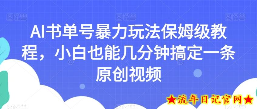 AI书单号暴力玩法保姆级教程，小白也能几分钟搞定一条原创视频【揭秘】-流年日记