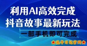 抖音故事最新玩法,通过AI一键生成文案和视频,日收入500一部手机即可完成【揭秘】-流年日记